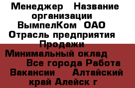 Менеджер › Название организации ­ ВымпелКом, ОАО › Отрасль предприятия ­ Продажи › Минимальный оклад ­ 24 000 - Все города Работа » Вакансии   . Алтайский край,Алейск г.